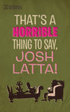 That's a Horrible Thing to Say, Josh Latta!